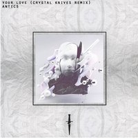 Your Love - Antics, Crystal Knives