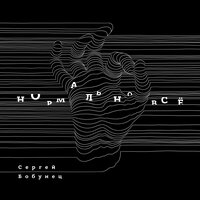 Нормально всё - Сергей Бобунец